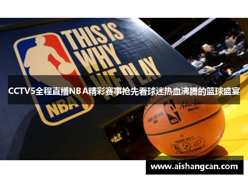 CCTV5全程直播NBA精彩赛事抢先看球迷热血沸腾的篮球盛宴